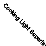 Cooking Light Superfast Suppers: Speedy Solutions for Dinner Dilemmas By Cookin